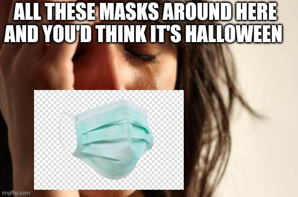 I think her mask is a little low below her nose |  ALL THESE MASKS AROUND HERE AND YOU'D THINK IT'S HALLOWEEN | image tagged in first world problems,coronavirus,covid-19,mask,face mask | made w/ Imgflip meme maker
