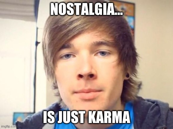 Dantdm | NOSTALGIA... IS JUST KARMA | image tagged in dantdm | made w/ Imgflip meme maker