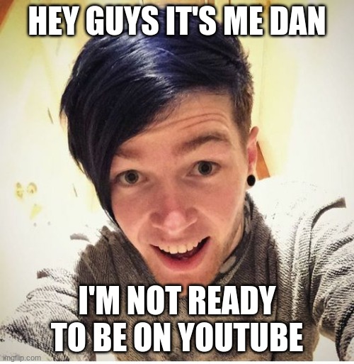 Dantdm | HEY GUYS IT'S ME DAN; I'M NOT READY TO BE ON YOUTUBE | image tagged in dantdm | made w/ Imgflip meme maker