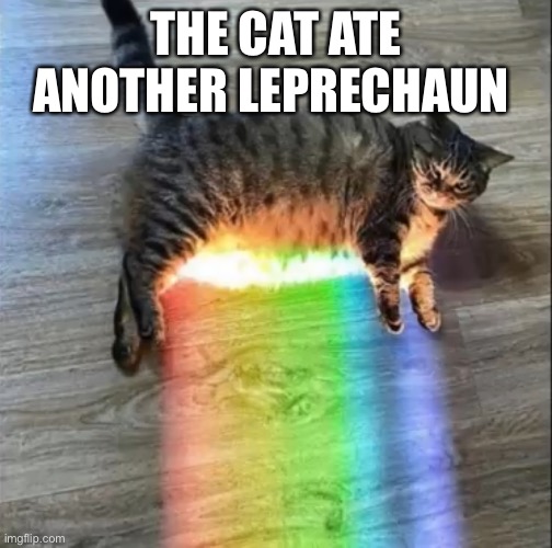 Not again | THE CAT ATE ANOTHER LEPRECHAUN | image tagged in funny | made w/ Imgflip meme maker