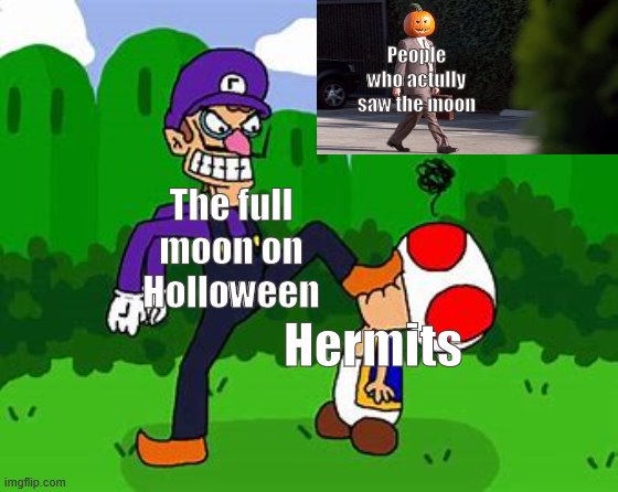 AHHHAHA | People who actully saw the moon; The full moon on Holloween; Hermits | image tagged in memes,funny,waluigi,spooktober | made w/ Imgflip meme maker