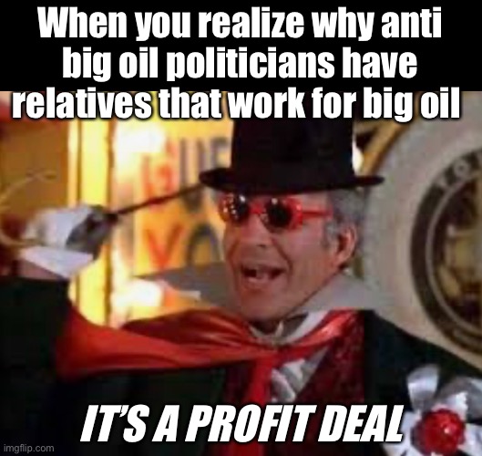 It all makes sense now | When you realize why anti big oil politicians have relatives that work for big oil; IT’S A PROFIT DEAL | image tagged in the jerk,politics,derp | made w/ Imgflip meme maker