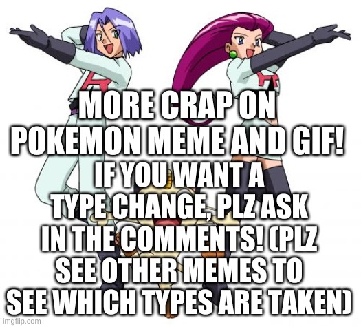 update! | MORE CRAP ON POKEMON MEME AND GIF! IF YOU WANT A TYPE CHANGE, PLZ ASK IN THE COMMENTS! (PLZ SEE OTHER MEMES TO SEE WHICH TYPES ARE TAKEN) | image tagged in memes,team rocket | made w/ Imgflip meme maker