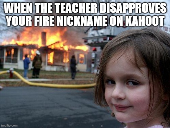 Disaster Girl Meme | WHEN THE TEACHER DISAPPROVES YOUR FIRE NICKNAME ON KAHOOT | image tagged in memes,disaster girl | made w/ Imgflip meme maker