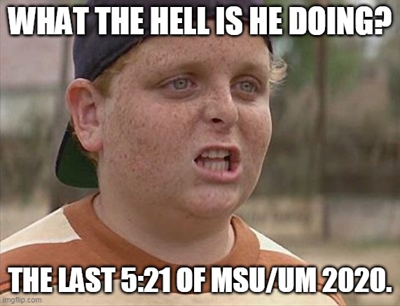 Sandlot | WHAT THE HELL IS HE DOING? THE LAST 5:21 OF MSU/UM 2020. | image tagged in sandlot | made w/ Imgflip meme maker