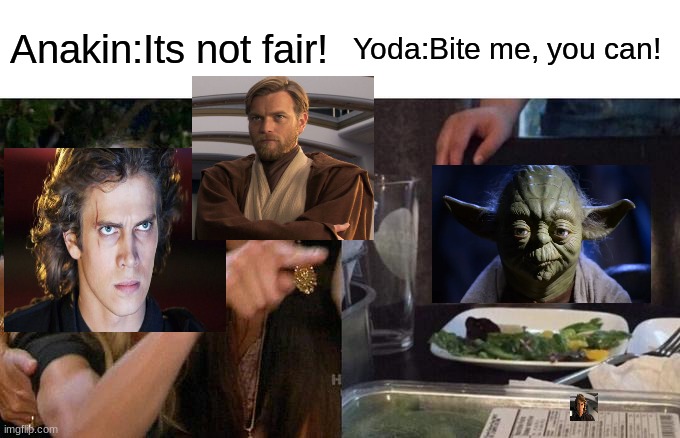 Anakin,Obi wan and Yoda | Anakin:Its not fair! Yoda:Bite me, you can! | image tagged in memes,woman yelling at cat | made w/ Imgflip meme maker