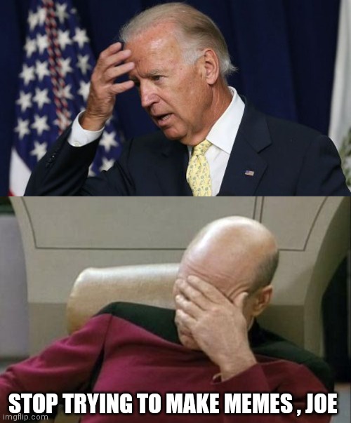 STOP TRYING TO MAKE MEMES , JOE | image tagged in memes,captain picard facepalm,joe biden worries | made w/ Imgflip meme maker