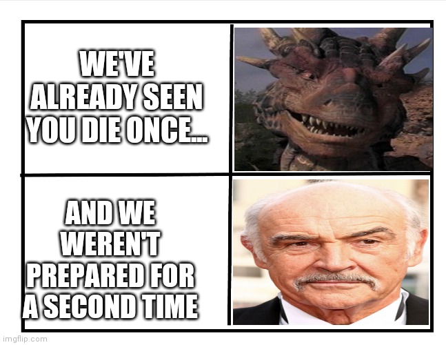 RIP Sean Draco Connery |  WE'VE ALREADY SEEN YOU DIE ONCE... AND WE WEREN'T PREPARED FOR A SECOND TIME | image tagged in blank quadrant | made w/ Imgflip meme maker