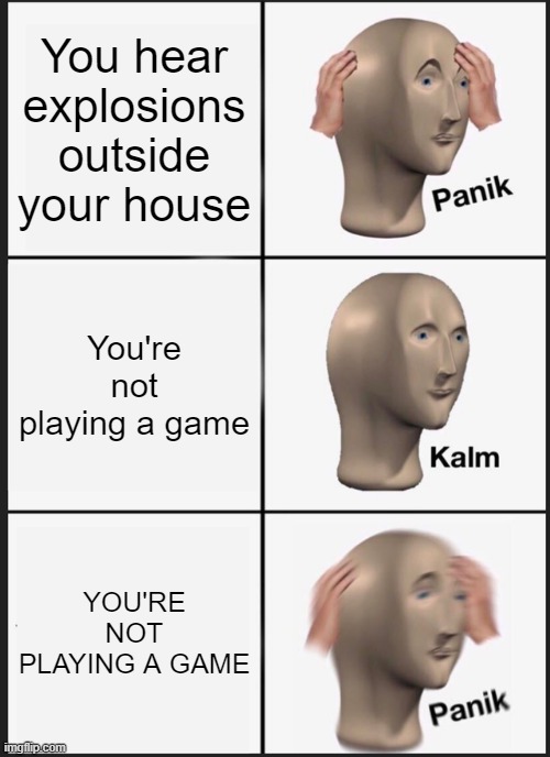Panik Kalm Panik | You hear explosions outside your house; You're not playing a game; YOU'RE NOT PLAYING A GAME | image tagged in memes,panik kalm panik | made w/ Imgflip meme maker