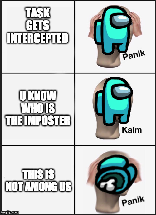 correct me if im wrong*i do not know how among us works* | TASK GETS INTERCEPTED; U KNOW WHO IS THE IMPOSTER; THIS IS NOT AMONG US | image tagged in panik calm panik | made w/ Imgflip meme maker