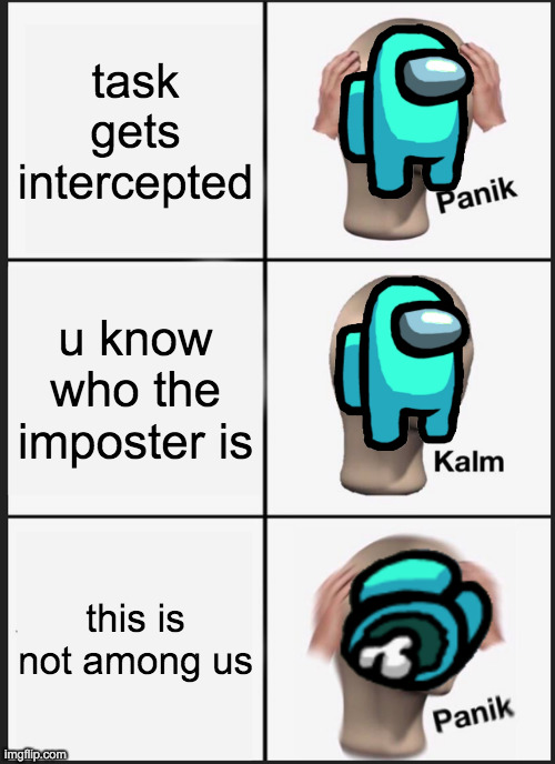 correct me if im wrong*i do not know how among us works* | task gets intercepted; u know who the imposter is; this is not among us | image tagged in memes,panik kalm panik | made w/ Imgflip meme maker