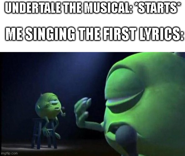 story of undertale | UNDERTALE THE MUSICAL: *STARTS*; ME SINGING THE FIRST LYRICS: | image tagged in mike wazowski singing,undertale,memes | made w/ Imgflip meme maker
