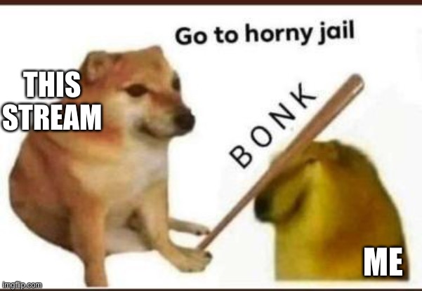 Frozetta x spire | THIS STREAM; ME | image tagged in go to horny jail | made w/ Imgflip meme maker