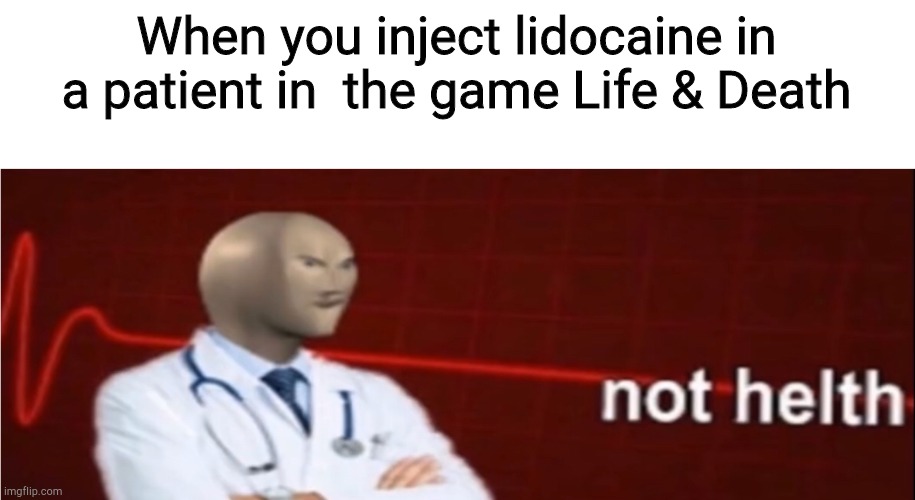 Deadly injection. | When you inject lidocaine in a patient in  the game Life & Death | image tagged in meme man not helth | made w/ Imgflip meme maker