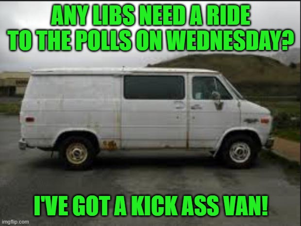 Creepy Van | ANY LIBS NEED A RIDE TO THE POLLS ON WEDNESDAY? I'VE GOT A KICK ASS VAN! | image tagged in creepy van | made w/ Imgflip meme maker