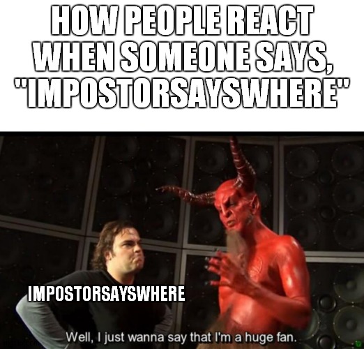 impostorsayswhere tactic | HOW PEOPLE REACT WHEN SOMEONE SAYS, "IMPOSTORSAYSWHERE"; IMPOSTORSAYSWHERE | image tagged in satan huge fan,impostorsayswhere,among us,gaming | made w/ Imgflip meme maker