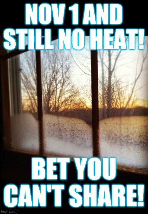 Cold weather challenge | NOV 1 AND STILL NO HEAT! BET YOU CAN'T SHARE! | image tagged in no heat,cold weather,maine,how tough are you | made w/ Imgflip meme maker