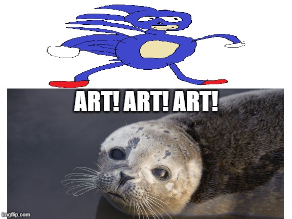 Sanic=Art | ART! ART! ART! | image tagged in sanic,seal,art | made w/ Imgflip meme maker