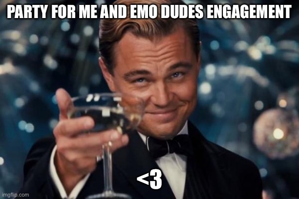Leonardo Dicaprio Cheers | PARTY FOR ME AND EMO DUDES ENGAGEMENT; <3 | image tagged in memes,leonardo dicaprio cheers | made w/ Imgflip meme maker