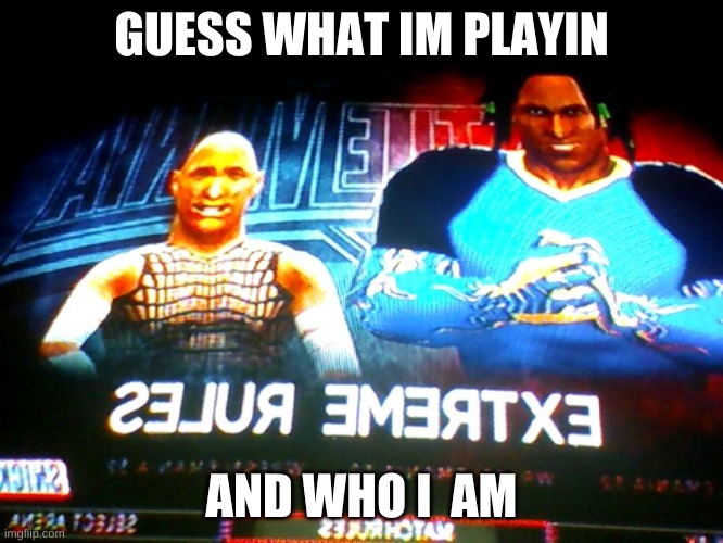 a | GUESS WHAT IM PLAYIN; AND WHO I  AM | image tagged in a | made w/ Imgflip meme maker