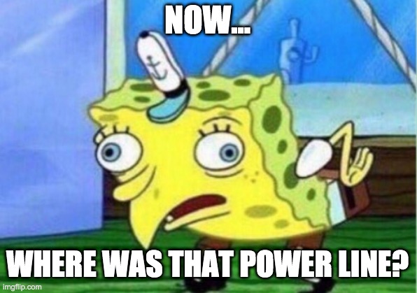 Now... | NOW... WHERE WAS THAT POWER LINE? | image tagged in memes,mocking spongebob | made w/ Imgflip meme maker