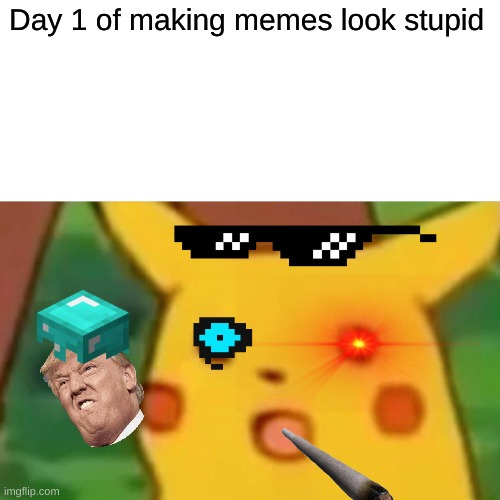 MLG Pikachu | Day 1 of making memes look stupid | image tagged in memes,surprised pikachu | made w/ Imgflip meme maker