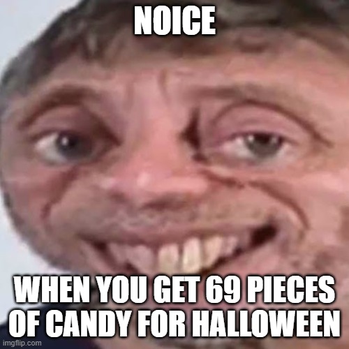 Noice | NOICE; WHEN YOU GET 69 PIECES OF CANDY FOR HALLOWEEN | image tagged in noice | made w/ Imgflip meme maker
