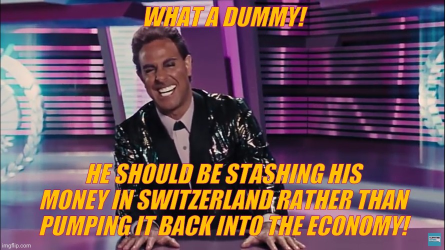 Caesar Flickerman (Stanley Tucci) | WHAT A DUMMY! HE SHOULD BE STASHING HIS MONEY IN SWITZERLAND RATHER THAN PUMPING IT BACK INTO THE ECONOMY! | image tagged in caesar flickerman stanley tucci | made w/ Imgflip meme maker