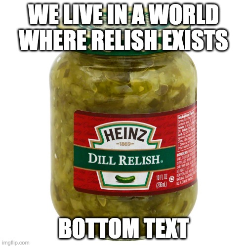 you probably forgot this existed. | WE LIVE IN A WORLD WHERE RELISH EXISTS; BOTTOM TEXT | image tagged in bottom text | made w/ Imgflip meme maker