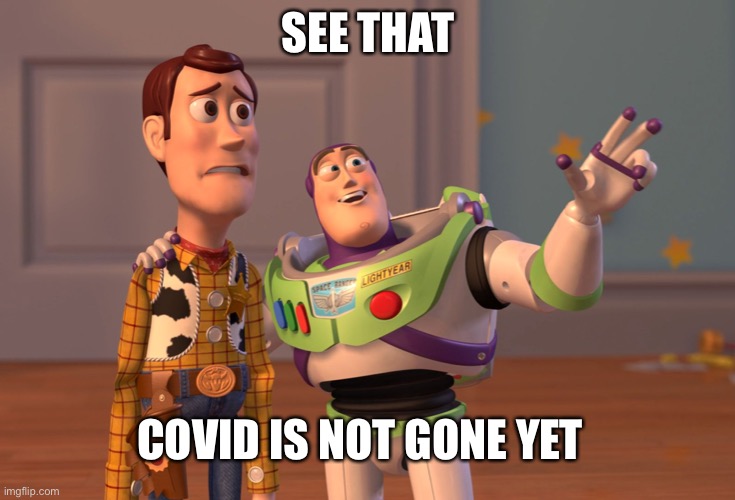 COVID WILL NEVER LEAVE! :( | SEE THAT; COVID IS NOT GONE YET | image tagged in memes,x x everywhere | made w/ Imgflip meme maker