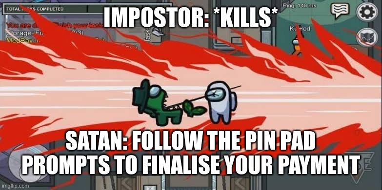 Impostor Working For Satan? | IMPOSTOR: *KILLS*; SATAN: FOLLOW THE PIN PAD PROMPTS TO FINALISE YOUR PAYMENT | image tagged in impostor,among us | made w/ Imgflip meme maker