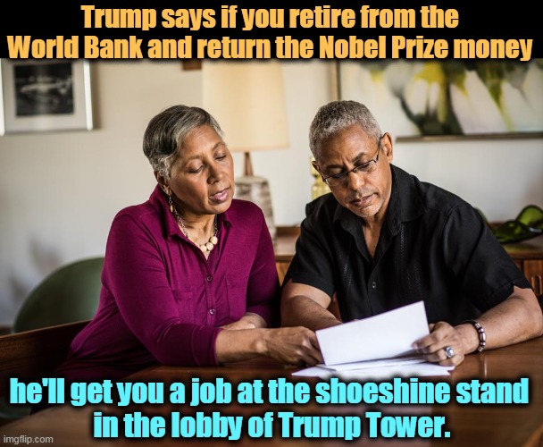 Ever get the feeling that Republicans really are that racist after all? | Trump says if you retire from the World Bank and return the Nobel Prize money; he'll get you a job at the shoeshine stand 
in the lobby of Trump Tower. | image tagged in african,american,middle class,trump,racist,out of ideas | made w/ Imgflip meme maker