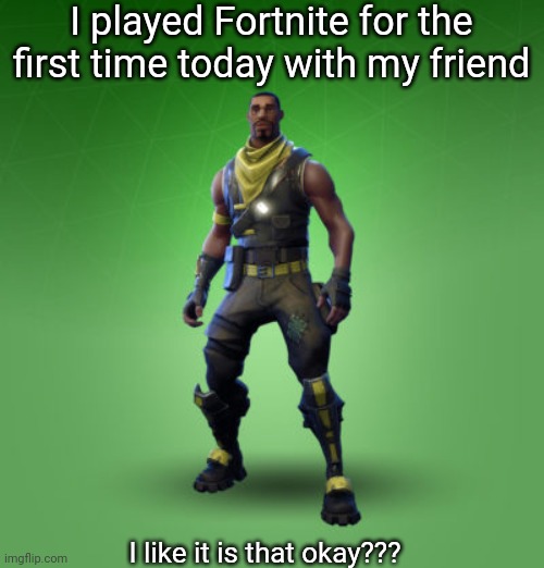 fortnite burger | I played Fortnite for the first time today with my friend; I like it is that okay??? | made w/ Imgflip meme maker