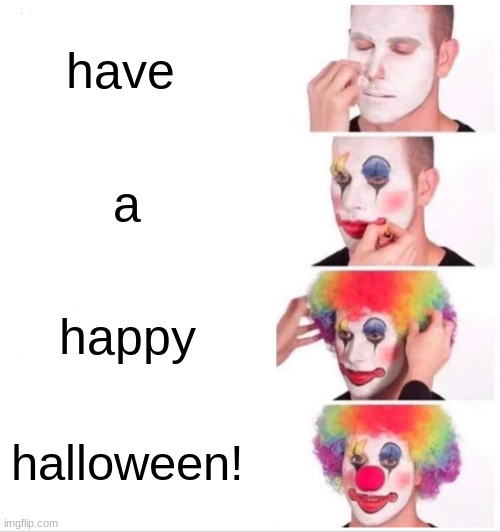 happy halloween!!! | have; a; happy; halloween! | image tagged in memes,clown applying makeup | made w/ Imgflip meme maker