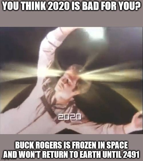 Buck Rogers in 2020 | YOU THINK 2020 IS BAD FOR YOU? BUCK ROGERS IS FROZEN IN SPACE AND WON'T RETURN TO EARTH UNTIL 2491 | image tagged in 2020 | made w/ Imgflip meme maker