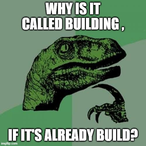 Tell me WHY | WHY IS IT CALLED BUILDING , IF IT'S ALREADY BUILD? | image tagged in memes,philosoraptor | made w/ Imgflip meme maker