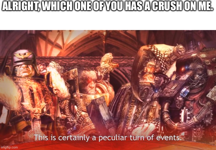 ALRIGHT, WHICH ONE OF YOU HAS A CRUSH ON ME. | made w/ Imgflip meme maker