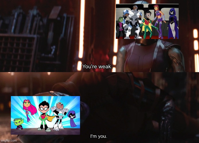 only og teen titan fans will understand | image tagged in your weak i m you | made w/ Imgflip meme maker