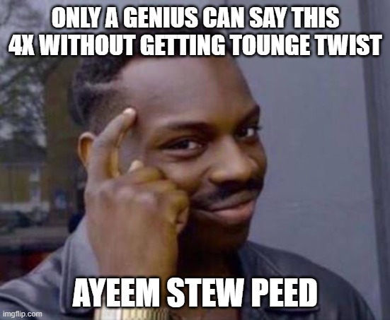 Tell this fast | ONLY A GENIUS CAN SAY THIS 4X WITHOUT GETTING TOUNGE TWIST; AYEEM STEW PEED | image tagged in smart black guy | made w/ Imgflip meme maker