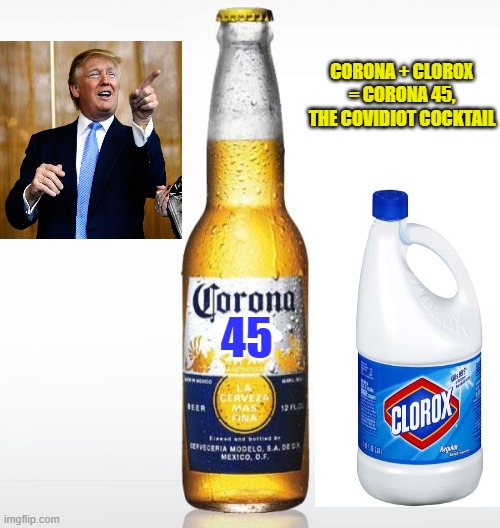 Instead Of Grape Kool-Aid, Cult 45 Drinks The Trump Covidiot Cocktail | CORONA + CLOROX = CORONA 45, THE COVIDIOT COCKTAIL; 45 | image tagged in memes,corona,clorox,donald trump | made w/ Imgflip meme maker