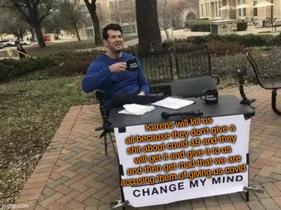 karens suck #1 | Karens will kill us all because they don't give a shit about covid-19 and they will get it and give it to us and then get mad that we are accusing them of giving us covid | image tagged in memes,change my mind | made w/ Imgflip meme maker