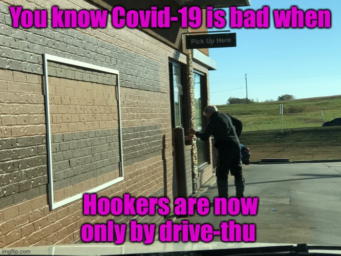 It’s gotten really bad now | You know Covid-19 is bad when; Hookers are now only by drive-thu | image tagged in hookers,prostitutes,drive thru,covid-19,funny memes | made w/ Imgflip meme maker