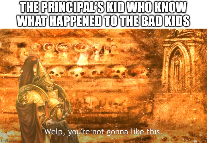 THE PRINCIPAL’S KID WHO KNOW WHAT HAPPENED TO THE BAD KIDS | made w/ Imgflip meme maker
