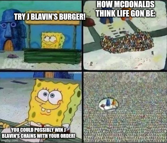 Spongebob Hype Stand | HOW MCDONALDS THINK LIFE GON BE:; TRY J BLAVIN'S BURGER! YOU COULD POSSIBLY WIN J BLAVIN'S CHAINS WITH YOUR ORDER! | image tagged in spongebob hype stand | made w/ Imgflip meme maker