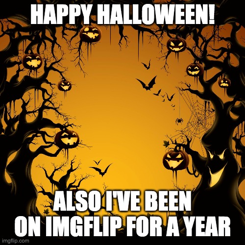 it's my memeniversary | HAPPY HALLOWEEN! ALSO I'VE BEEN ON IMGFLIP FOR A YEAR | image tagged in halloween | made w/ Imgflip meme maker