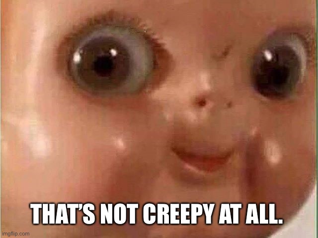 Creepy doll | THAT’S NOT CREEPY AT ALL. | image tagged in creepy doll | made w/ Imgflip meme maker