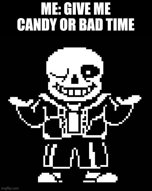 sans undertale | ME: GIVE ME CANDY OR BAD TIME | image tagged in sans undertale | made w/ Imgflip meme maker