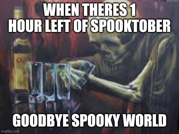 Drinking Skeleton | WHEN THERES 1 HOUR LEFT OF SPOOKTOBER; GOODBYE SPOOKY WORLD | image tagged in drinking skeleton,spook_irl | made w/ Imgflip meme maker
