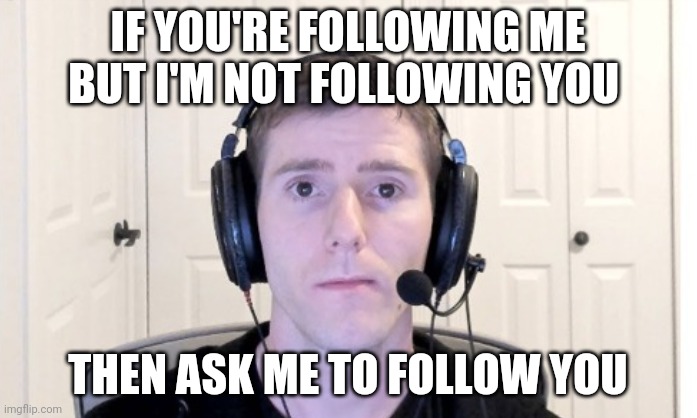Linus | IF YOU'RE FOLLOWING ME BUT I'M NOT FOLLOWING YOU; THEN ASK ME TO FOLLOW YOU | image tagged in linus | made w/ Imgflip meme maker