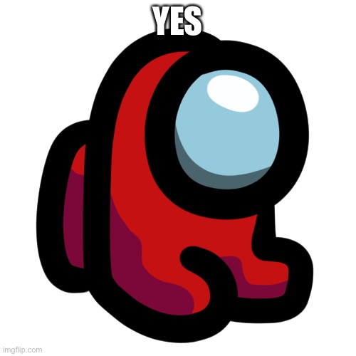 Mini crewmate | YES | image tagged in mini crewmate | made w/ Imgflip meme maker